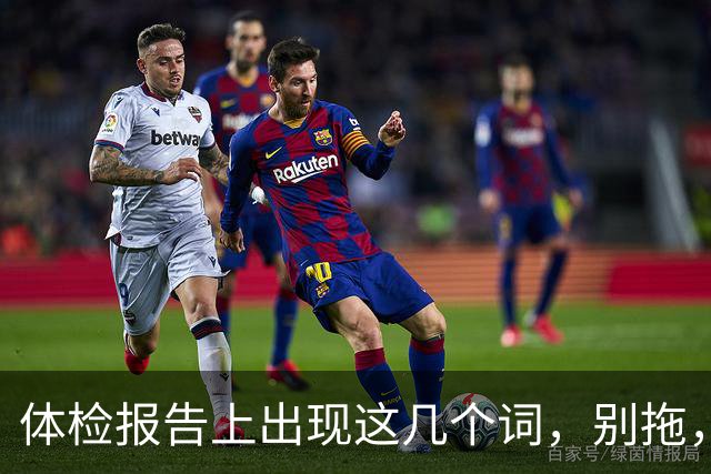 体检报告上出现这几个词，别拖，赶紧去医院